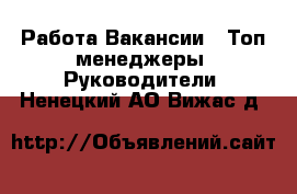 Работа Вакансии - Топ-менеджеры, Руководители. Ненецкий АО,Вижас д.